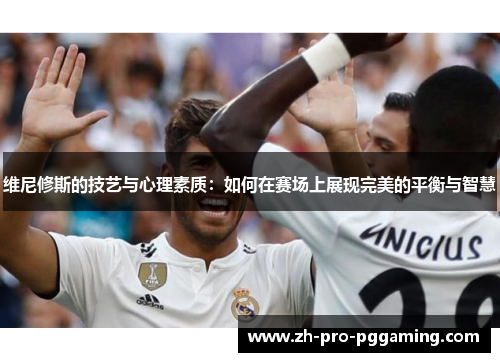 维尼修斯的技艺与心理素质：如何在赛场上展现完美的平衡与智慧