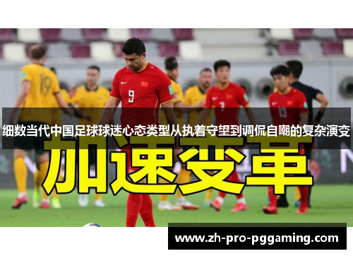 细数当代中国足球球迷心态类型从执着守望到调侃自嘲的复杂演变