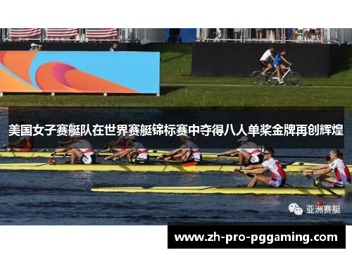 美国女子赛艇队在世界赛艇锦标赛中夺得八人单桨金牌再创辉煌