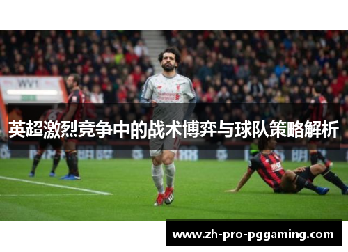 英超激烈竞争中的战术博弈与球队策略解析