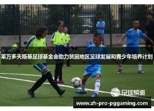 莱万多夫斯基足球基金会助力贫困地区足球发展和青少年培养计划