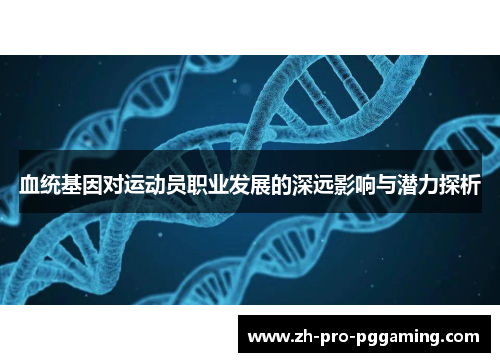 血统基因对运动员职业发展的深远影响与潜力探析 血统基因对运动员职业发展的深远影响与潜力探析