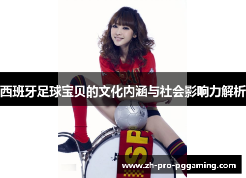 西班牙足球宝贝的文化内涵与社会影响力解析