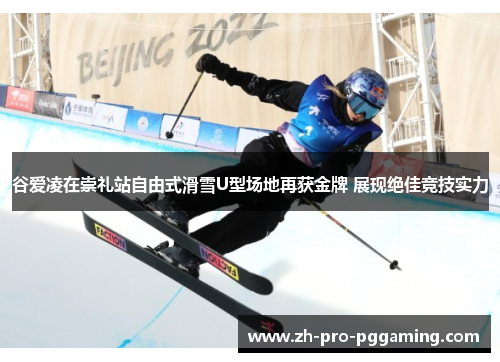 谷爱凌在崇礼站自由式滑雪U型场地再获金牌 展现绝佳竞技实力