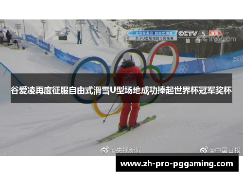 谷爱凌再度征服自由式滑雪U型场地成功捧起世界杯冠军奖杯 谷爱凌再度征服自由式滑雪U型场地成功捧起世界杯冠军奖杯