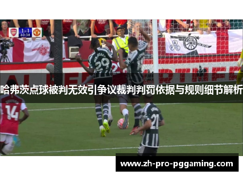 哈弗茨点球被判无效引争议裁判判罚依据与规则细节解析