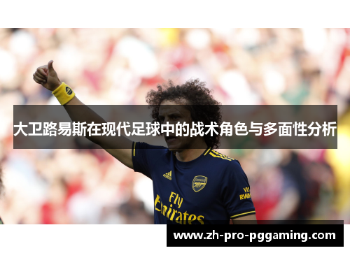 大卫路易斯在现代足球中的战术角色与多面性分析