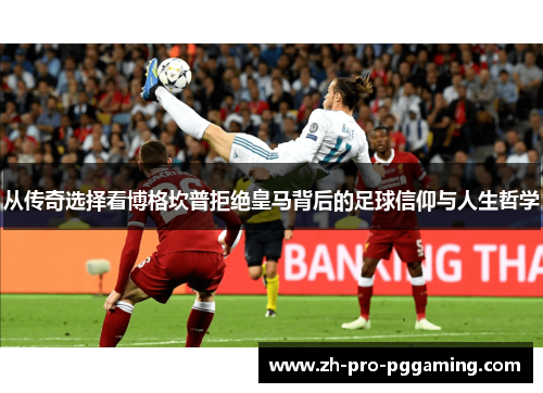 从传奇选择看博格坎普拒绝皇马背后的足球信仰与人生哲学 从传奇选择看博格坎普拒绝皇马背后的足球信仰与人生哲学