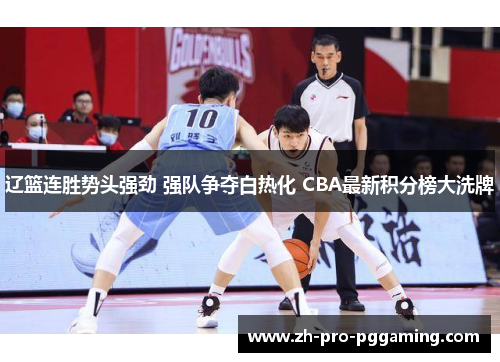 辽篮连胜势头强劲 强队争夺白热化 CBA最新积分榜大洗牌