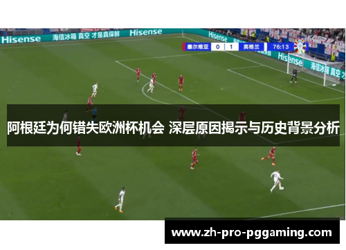 阿根廷为何错失欧洲杯机会 深层原因揭示与历史背景分析