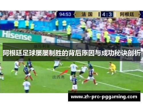 阿根廷足球屡屡制胜的背后原因与成功秘诀剖析