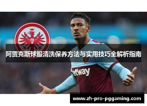阿贾克斯球服清洗保养方法与实用技巧全解析指南 阿贾克斯球服清洗保养方法与实用技巧全解析指南