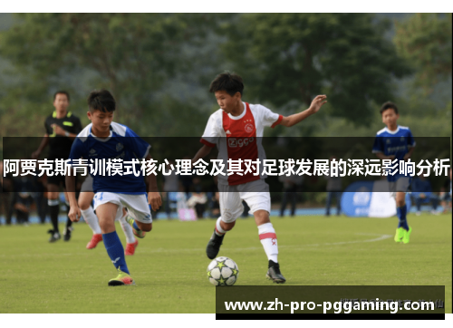 阿贾克斯青训模式核心理念及其对足球发展的深远影响分析 阿贾克斯青训模式核心理念及其对足球发展的深远影响分析