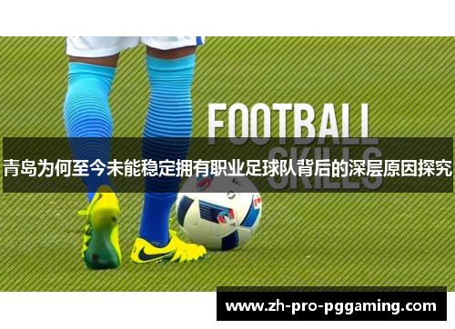青岛为何至今未能稳定拥有职业足球队背后的深层原因探究 青岛为何至今未能稳定拥有职业足球队背后的深层原因探究