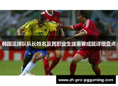 韩国足球队队长姓名及其职业生涯重要成就详细盘点