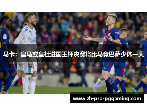 马卡:皇马或皇社进国王杯决赛将比马竞巴萨少休一天 马卡:皇马或皇社进国王杯决赛将比马竞巴萨少休一天