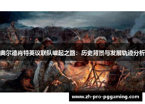 奥尔德肖特英议联队崛起之路:历史背景与发展轨迹分析 奥尔德肖特英议联队崛起之路:历史背景与发展轨迹分析