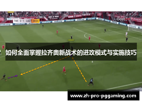 如何全面掌握拉齐奥新战术的进攻模式与实施技巧