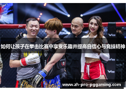如何让孩子在拳击比赛中享受乐趣并提高自信心与竞技精神