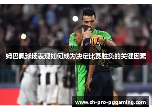 姆巴佩球场表现如何成为决定比赛胜负的关键因素