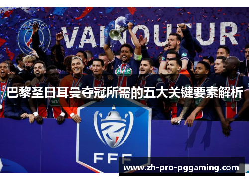 巴黎圣日耳曼夺冠所需的五大关键要素解析