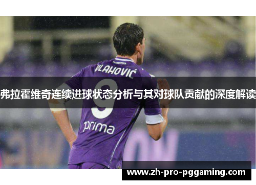 弗拉霍维奇连续进球状态分析与其对球队贡献的深度解读
