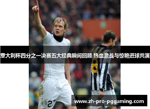 意大利杯四分之一决赛五大经典瞬间回顾 热血激战与惊艳进球共演