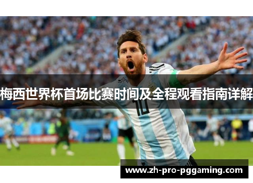 梅西世界杯首场比赛时间及全程观看指南详解