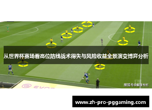 从世界杯赛场看高位防线战术得失与风险收益全景演变博弈分析