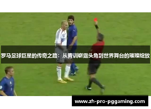 罗马足球巨星的传奇之路：从青训崭露头角到世界舞台的璀璨绽放