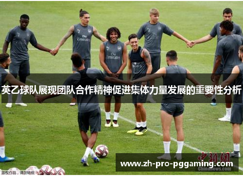 英乙球队展现团队合作精神促进集体力量发展的重要性分析
