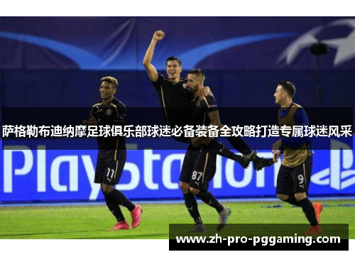 萨格勒布迪纳摩足球俱乐部球迷必备装备全攻略打造专属球迷风采