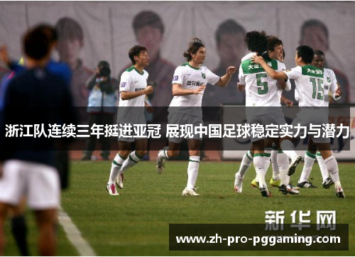 浙江队连续三年挺进亚冠 展现中国足球稳定实力与潜力 浙江队连续三年挺进亚冠 展现中国足球稳定实力与潜力