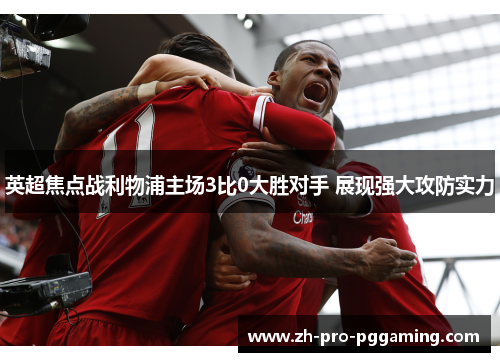 英超焦点战利物浦主场3比0大胜对手 展现强大攻防实力