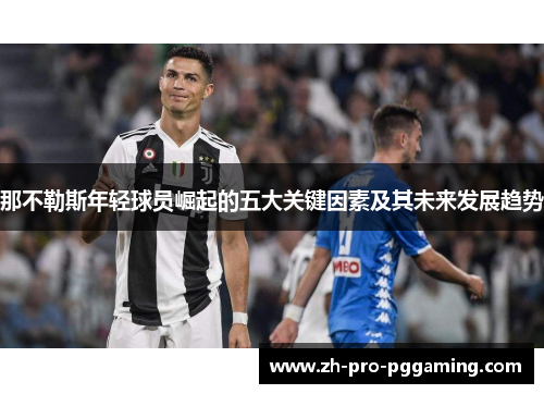 那不勒斯年轻球员崛起的五大关键因素及其未来发展趋势