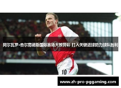 阿尔瓦罗·费尔南德斯国际赛场大放异彩 打入关键进球助力球队胜利