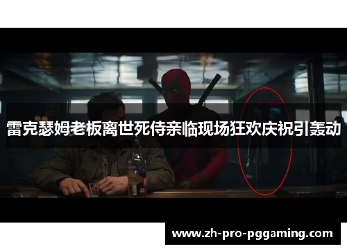 雷克瑟姆老板离世死侍亲临现场狂欢庆祝引轰动