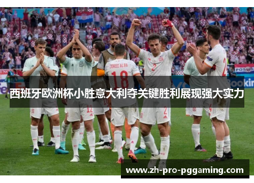 西班牙欧洲杯小胜意大利夺关键胜利展现强大实力
