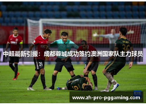 中超最新引援：成都蓉城成功签约澳洲国家队主力球员