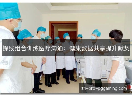 锋线组合训练医疗沟通：健康数据共享提升默契