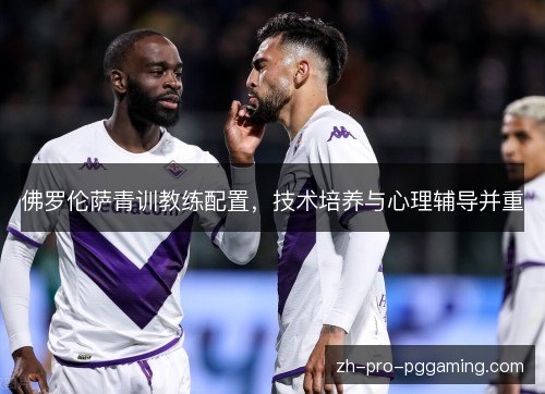 佛罗伦萨青训教练配置，技术培养与心理辅导并重