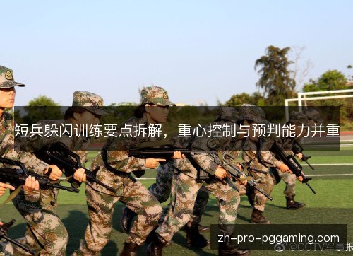 短兵躲闪训练要点拆解，重心控制与预判能力并重