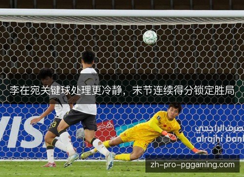 李在宛关键球处理更冷静，末节连续得分锁定胜局