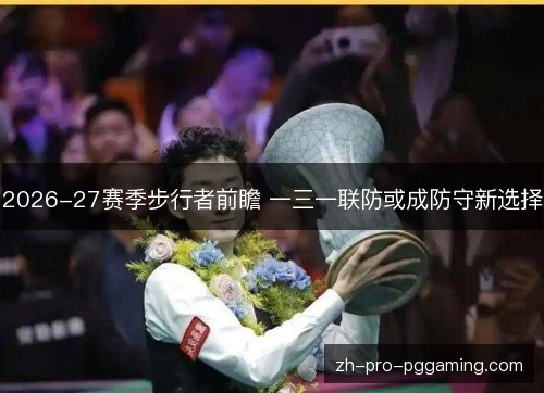 2026-27赛季步行者前瞻 一三一联防或成防守新选择 2026-27赛季步行者前瞻 一三一联防或成防守新选择